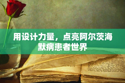 用设计力量，点亮阿尔茨海默病患者世界
