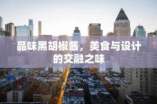 品味黑胡椒酱，美食与设计的交融之味