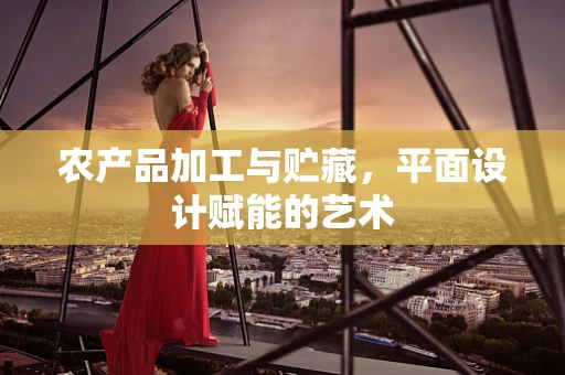 农产品加工与贮藏，平面设计赋能的艺术