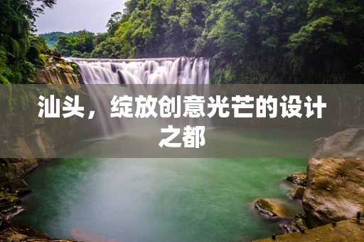 汕头，绽放创意光芒的设计之都
