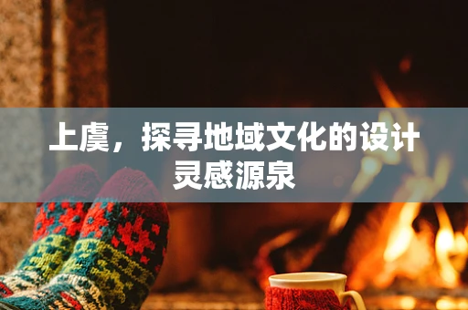 上虞，探寻地域文化的设计灵感源泉