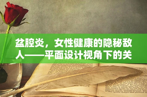盆腔炎，女性健康的隐秘敌人——平面设计视角下的关注