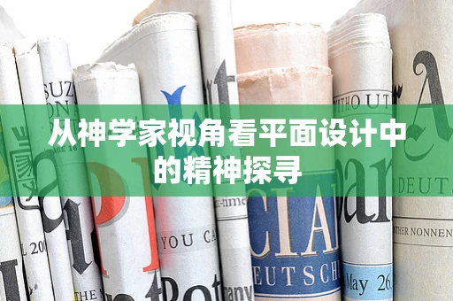 从神学家视角看平面设计中的精神探寻