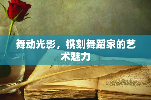 舞动光影，镌刻舞蹈家的艺术魅力