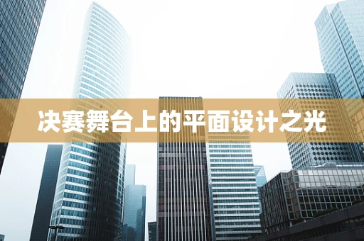 决赛舞台上的平面设计之光