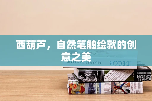 西葫芦，自然笔触绘就的创意之美