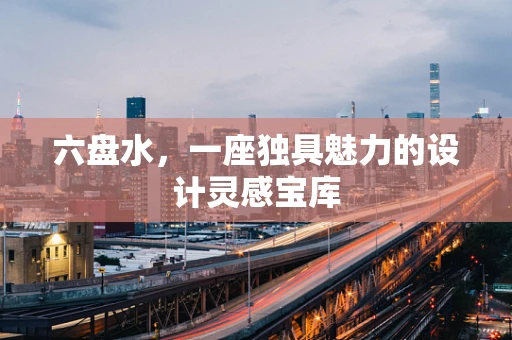 六盘水，一座独具魅力的设计灵感宝库