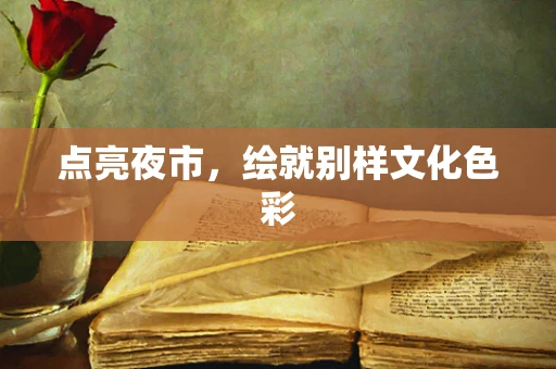 点亮夜市，绘就别样文化色彩