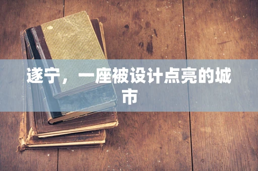 遂宁，一座被设计点亮的城市