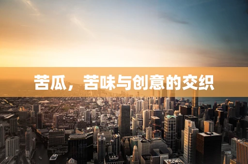 苦瓜，苦味与创意的交织