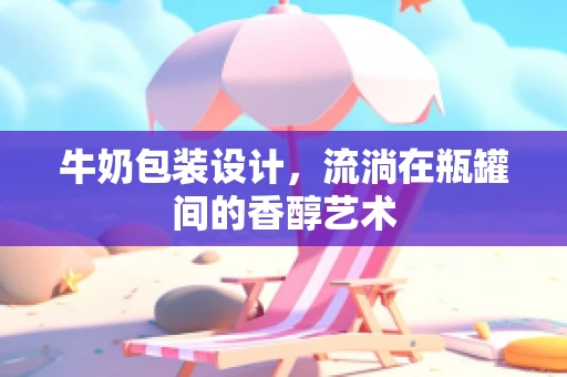 牛奶包装设计，流淌在瓶罐间的香醇艺术