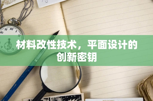 材料改性技术，平面设计的创新密钥