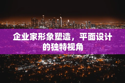 企业家形象塑造，平面设计的独特视角