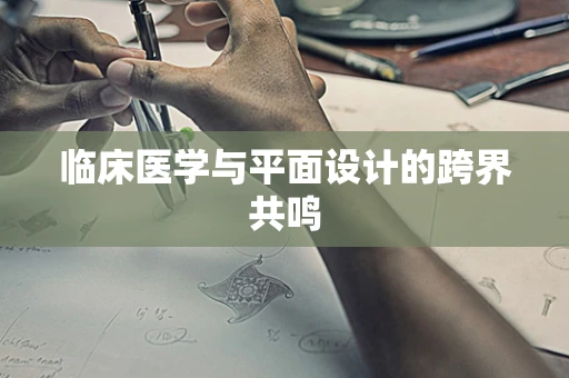 临床医学与平面设计的跨界共鸣