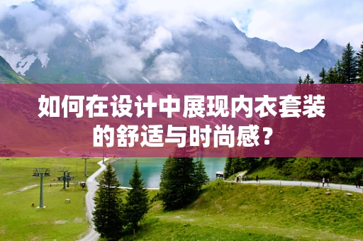 如何在设计中展现内衣套装的舒适与时尚感？