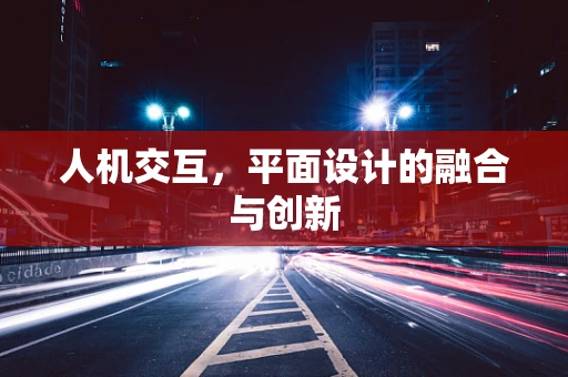 人机交互，平面设计的融合与创新