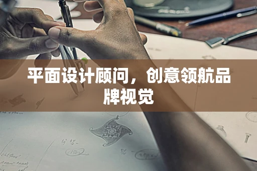 平面设计顾问，创意领航品牌视觉
