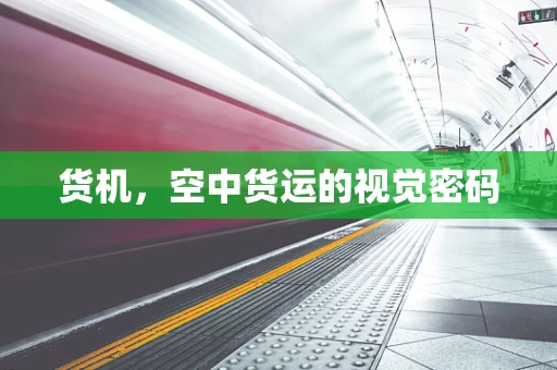 货机，空中货运的视觉密码