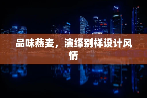 品味燕麦，演绎别样设计风情