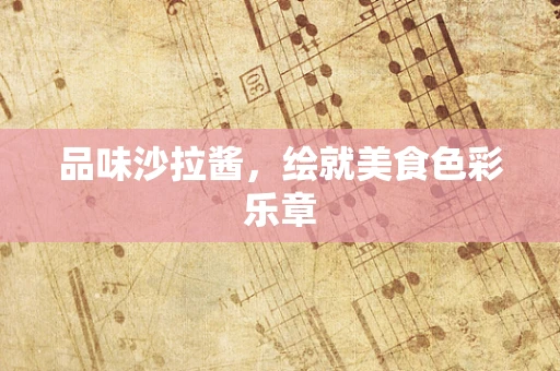 品味沙拉酱，绘就美食色彩乐章