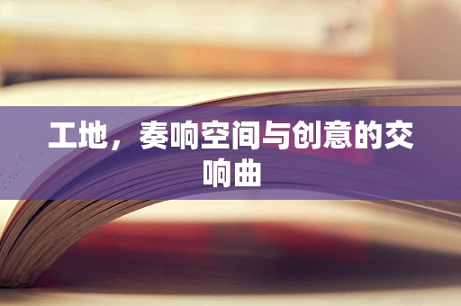 工地，奏响空间与创意的交响曲