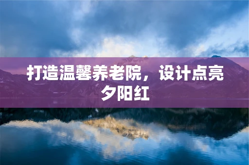 打造温馨养老院，设计点亮夕阳红