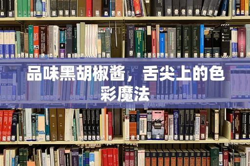 品味黑胡椒酱，舌尖上的色彩魔法