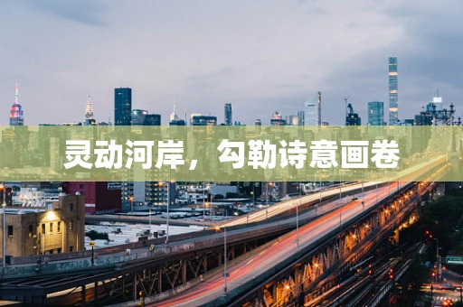 灵动河岸，勾勒诗意画卷