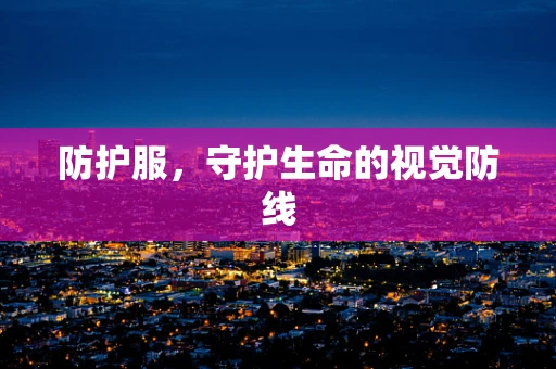 防护服，守护生命的视觉防线