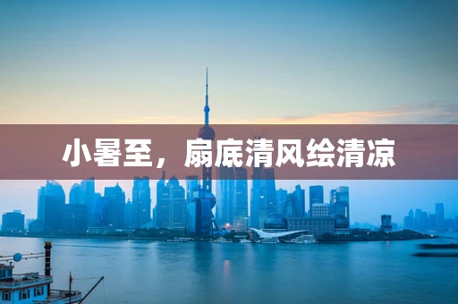 小暑至，扇底清风绘清凉