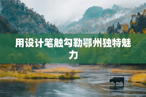 用设计笔触勾勒鄂州独特魅力