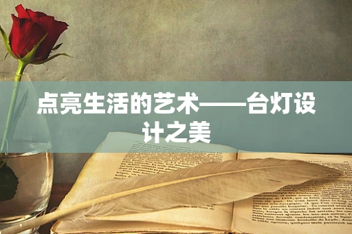点亮生活的艺术——台灯设计之美
