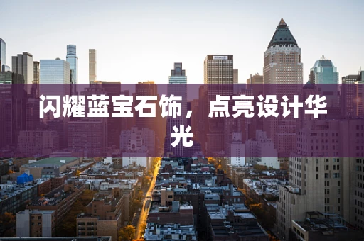 闪耀蓝宝石饰，点亮设计华光