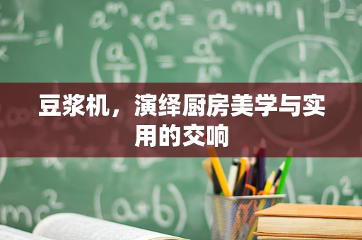 豆浆机，演绎厨房美学与实用的交响