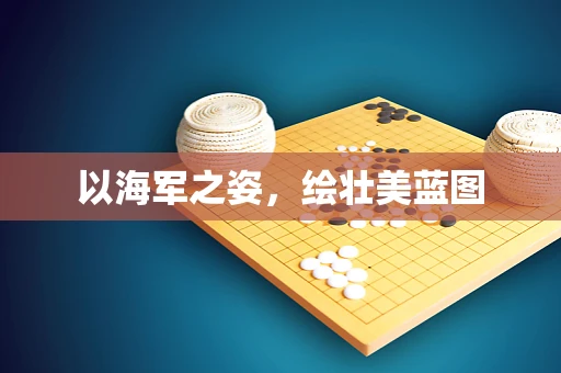 以海军之姿，绘壮美蓝图