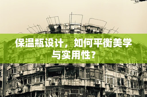 保温瓶设计，如何平衡美学与实用性？