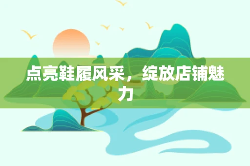 点亮鞋履风采，绽放店铺魅力