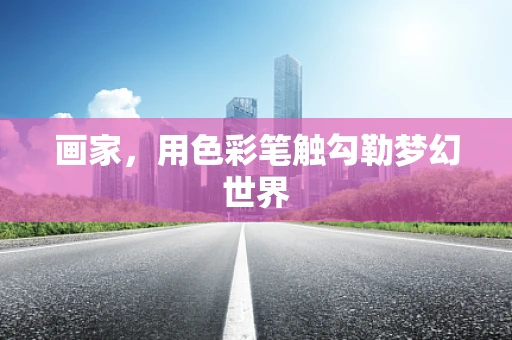 画家，用色彩笔触勾勒梦幻世界