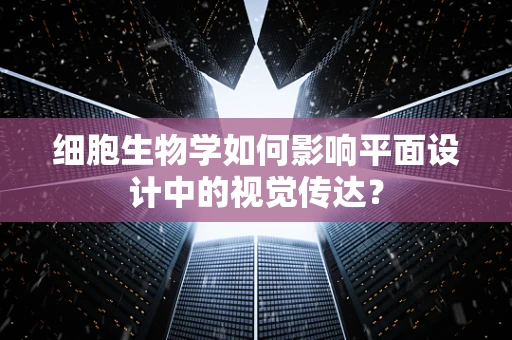 细胞生物学如何影响平面设计中的视觉传达？