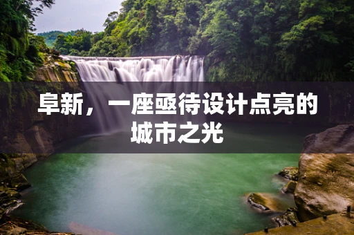 阜新，一座亟待设计点亮的城市之光
