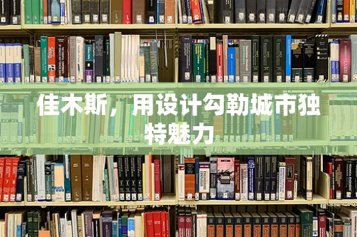 佳木斯，用设计勾勒城市独特魅力