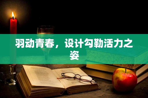 羽动青春，设计勾勒活力之姿