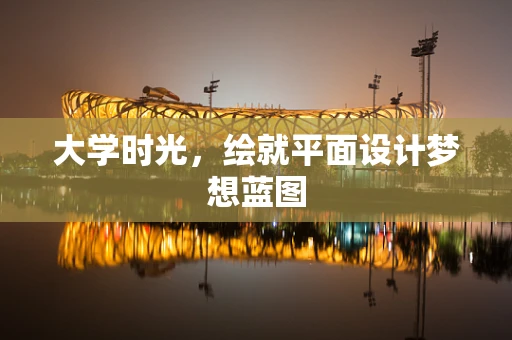 大学时光，绘就平面设计梦想蓝图