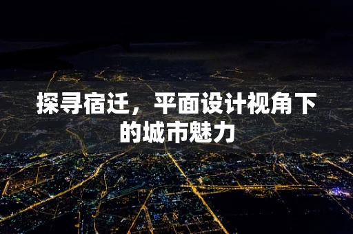 探寻宿迁，平面设计视角下的城市魅力