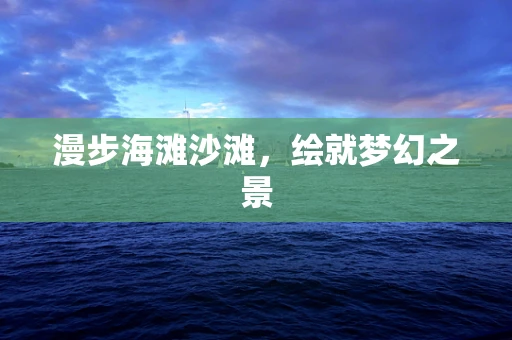 漫步海滩沙滩，绘就梦幻之景