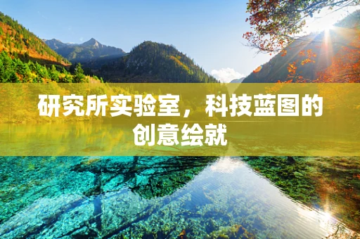 研究所实验室，科技蓝图的创意绘就