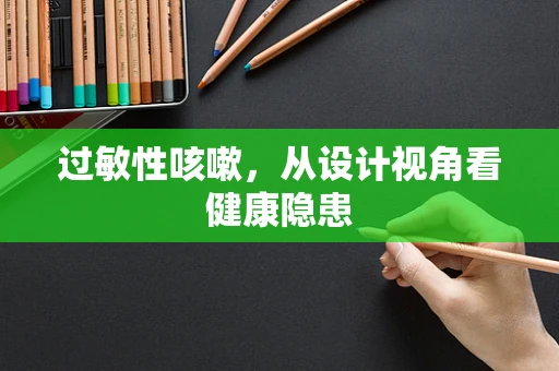 过敏性咳嗽，从设计视角看健康隐患
