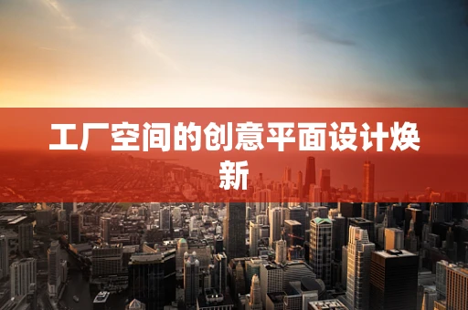 工厂空间的创意平面设计焕新