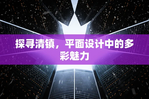 探寻清镇，平面设计中的多彩魅力