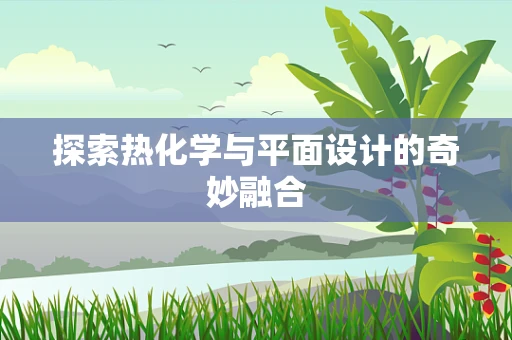 探索热化学与平面设计的奇妙融合